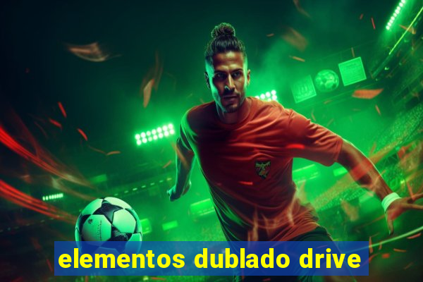 elementos dublado drive